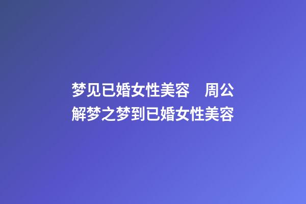 梦见已婚女性美容　周公解梦之梦到已婚女性美容